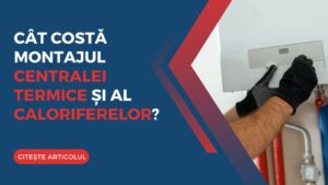 Cât costă montajul centralei termice și al caloriferelor în 2025?